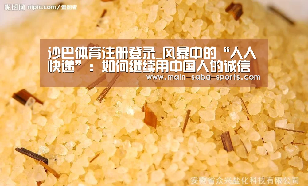 沙巴体育注册登录_风暴中的“人人快递”:如何继续用中国人的诚信赚钱?(图3) 沙巴体育