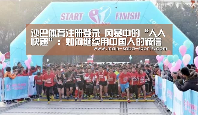 沙巴体育注册登录_风暴中的“人人快递”:如何继续用中国人的诚信赚钱?(图4) 沙巴体育平台