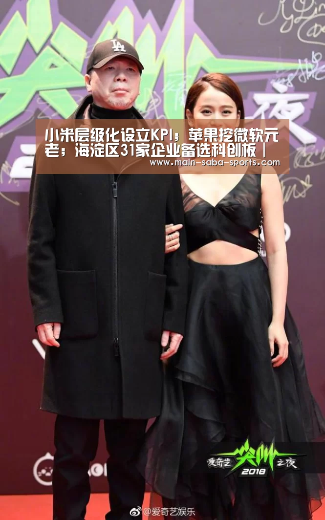 小米层级化设立KPI;苹果挖微软元老;海淀区31家企业备选科创板|雷锋早报“沙巴体育注册登录”(图2) 沙巴体育平台