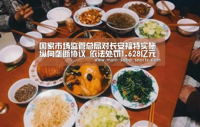 国家市场监管总局对长安福特实施纵向垄断协议 依法处罚1.628亿元-沙巴体育平台(图2) 沙巴体育注册登录
