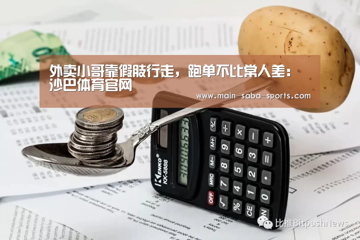 外卖小哥靠假肢行走,跑单不比常人差:沙巴体育官网(图1) 沙巴体育注册登录