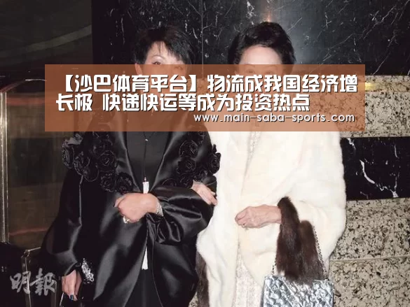 【沙巴体育平台】物流成我国经济增长极 快递快运等成为投资热点(图3) 沙巴体育官网