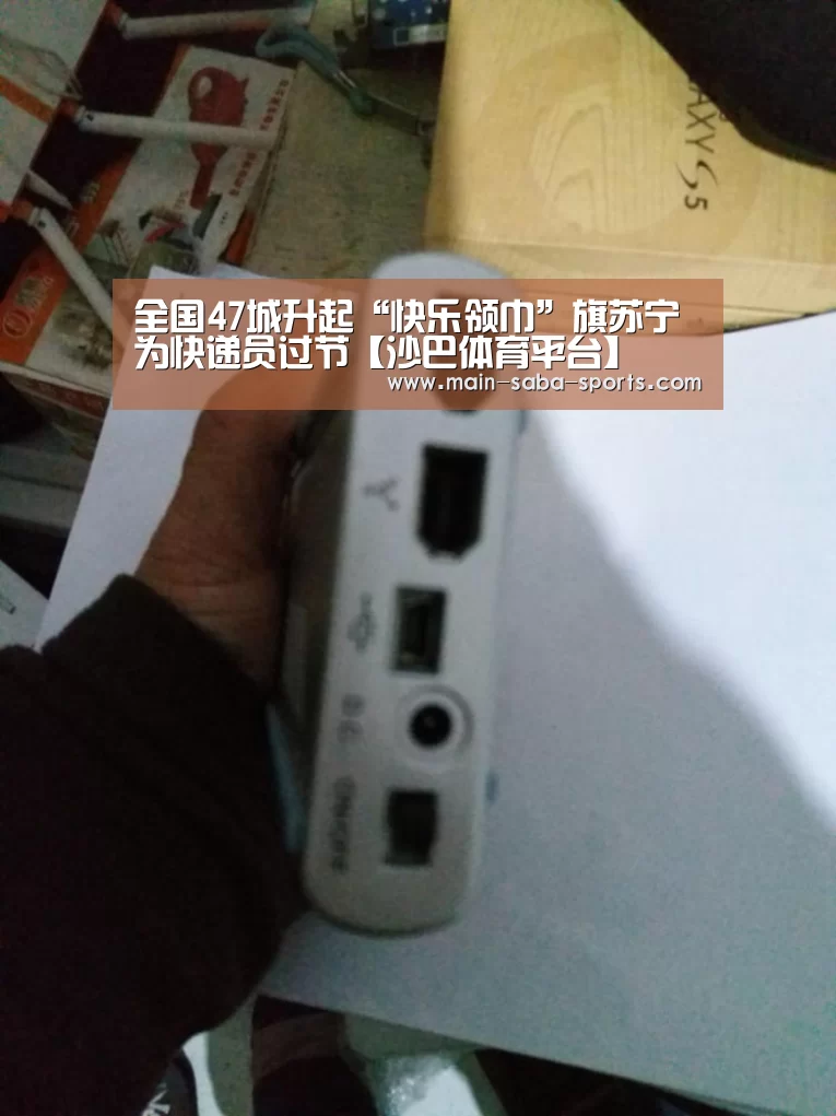 全国47城升起“快乐领巾”旗苏宁为快递员过节【沙巴体育平台】(图3) 沙巴体育