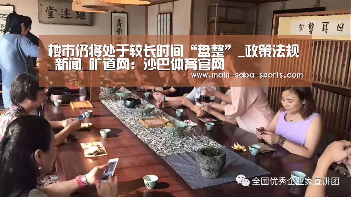 楼市仍将处于较长时间“盘整”_政策法规_新闻_矿道网:沙巴体育官网(图1) 沙巴体育