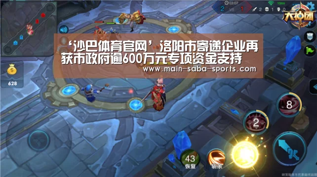 ‘沙巴体育官网’洛阳市寄递企业再获市政府逾600万元专项资金支持(图2) 沙巴体育
