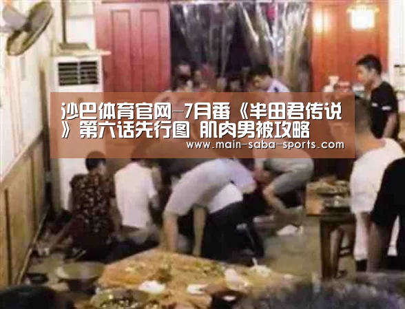沙巴体育官网-7月番《半田君传说》第六话先行图 肌肉男被攻略(图2) 沙巴体育