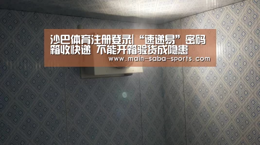 沙巴体育注册登录|“速递易”密码箱收快递 不能开箱验货成隐患(图3) 沙巴体育官网